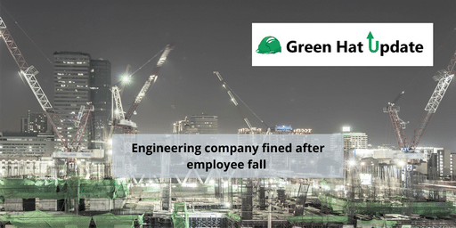 Green Hat Update 12 – Engineering company fined after employee fall