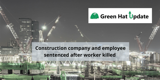 Green Hat Update 09 – Construction company and employee sentenced after worker killed